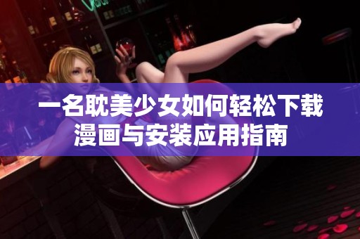 一名耽美少女如何轻松下载漫画与安装应用指南