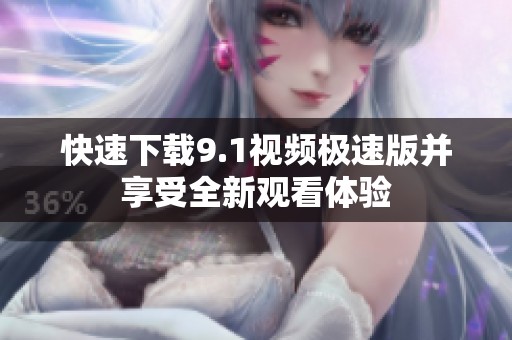 快速下载9.1视频极速版并享受全新观看体验