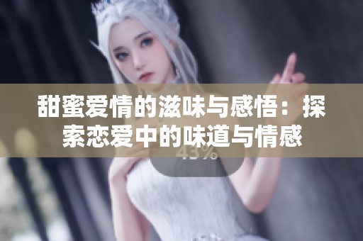 甜蜜爱情的滋味与感悟：探索恋爱中的味道与情感