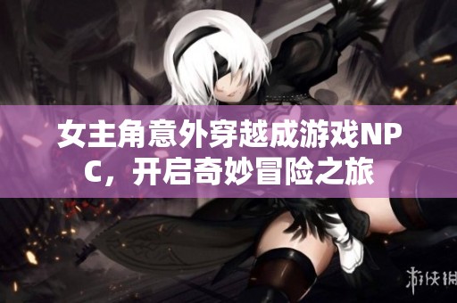 女主角意外穿越成游戏NPC，开启奇妙冒险之旅