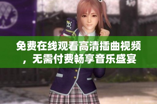 免费在线观看高清插曲视频，无需付费畅享音乐盛宴
