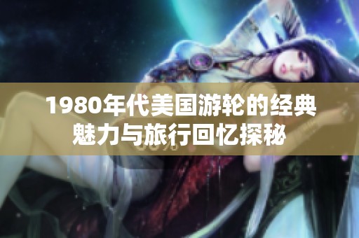 1980年代美国游轮的经典魅力与旅行回忆探秘