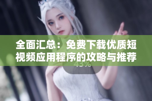 全面汇总：免费下载优质短视频应用程序的攻略与推荐