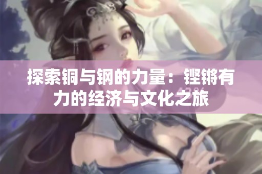 探索铜与钢的力量：铿锵有力的经济与文化之旅