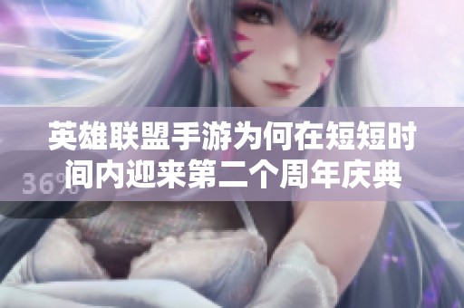 英雄联盟手游为何在短短时间内迎来第二个周年庆典