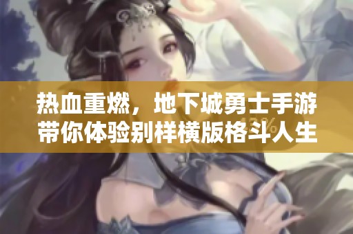 热血重燃，地下城勇士手游带你体验别样横版格斗人生