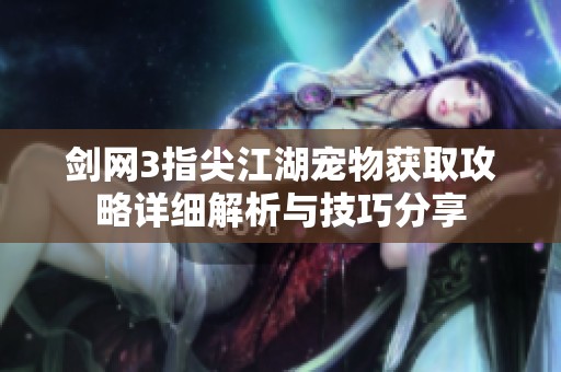 剑网3指尖江湖宠物获取攻略详细解析与技巧分享