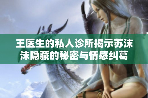 王医生的私人诊所揭示苏沫沫隐藏的秘密与情感纠葛