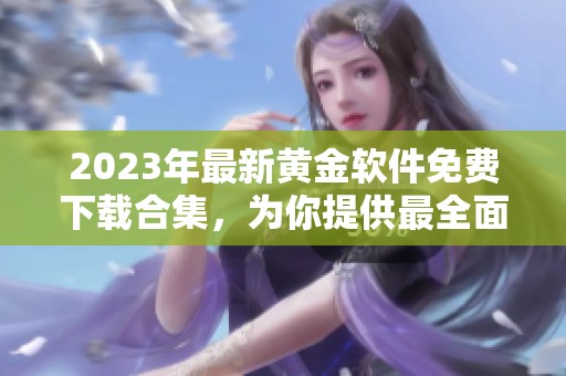2023年最新黄金软件免费下载合集，为你提供最全面的选择