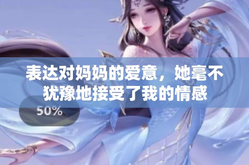 表达对妈妈的爱意，她毫不犹豫地接受了我的情感