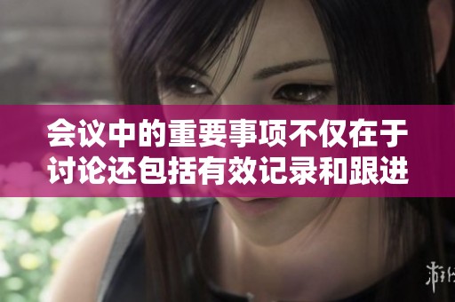 会议中的重要事项不仅在于讨论还包括有效记录和跟进