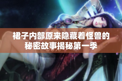 裙子内部原来隐藏着怪兽的秘密故事揭秘第一季
