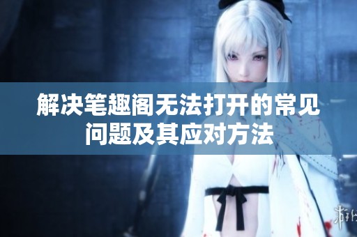 解决笔趣阁无法打开的常见问题及其应对方法