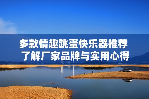 多款情趣跳蛋快乐器推荐 了解厂家品牌与实用心得