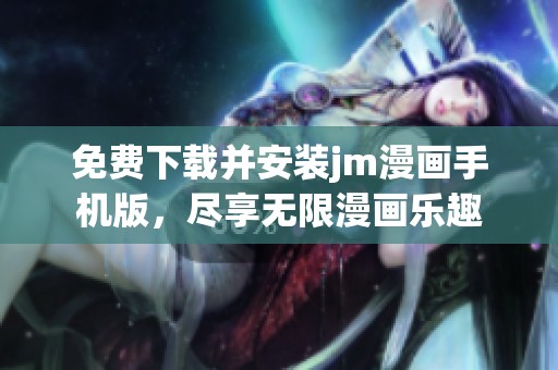 免费下载并安装jm漫画手机版，尽享无限漫画乐趣