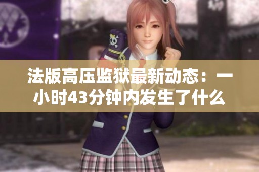 法版高压监狱最新动态：一小时43分钟内发生了什么
