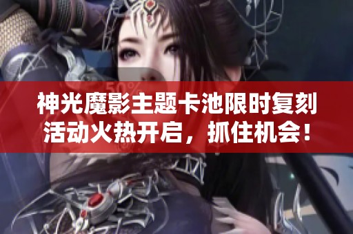 神光魔影主题卡池限时复刻活动火热开启，抓住机会！