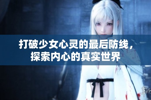打破少女心灵的最后防线，探索内心的真实世界