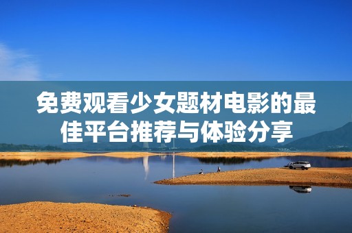 免费观看少女题材电影的最佳平台推荐与体验分享