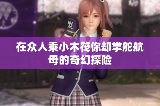 在众人乘小木筏你却掌舵航母的奇幻探险