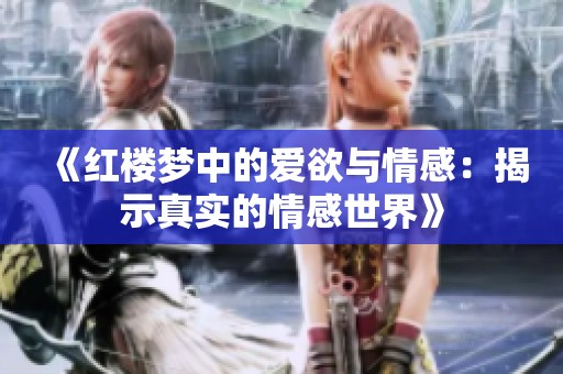 《红楼梦中的爱欲与情感：揭示真实的情感世界》