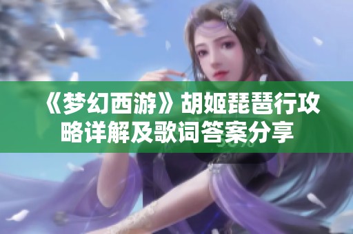 《梦幻西游》胡姬琵琶行攻略详解及歌词答案分享