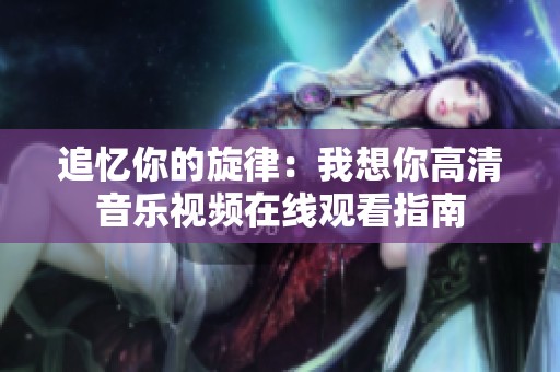 追忆你的旋律：我想你高清音乐视频在线观看指南