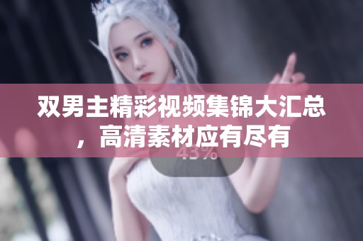 双男主精彩视频集锦大汇总，高清素材应有尽有