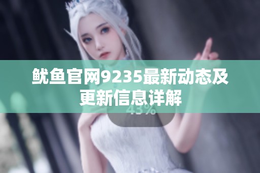 鱿鱼官网9235最新动态及更新信息详解