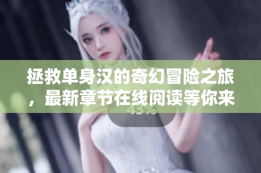 拯救单身汉的奇幻冒险之旅，最新章节在线阅读等你来探索
