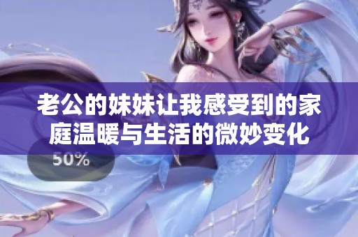 老公的妹妹让我感受到的家庭温暖与生活的微妙变化