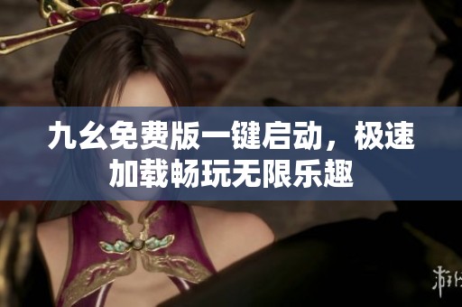 九幺免费版一键启动，极速加载畅玩无限乐趣