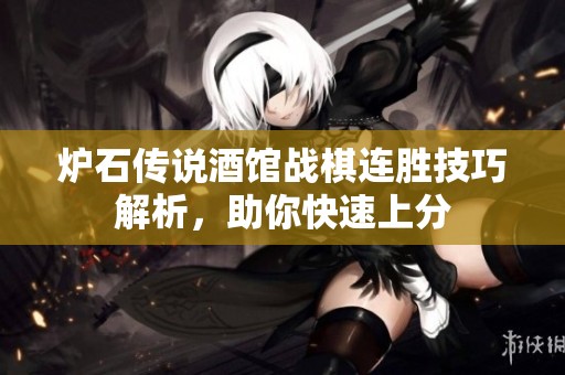 炉石传说酒馆战棋连胜技巧解析，助你快速上分