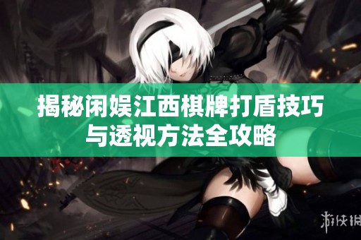 揭秘闲娱江西棋牌打盾技巧与透视方法全攻略