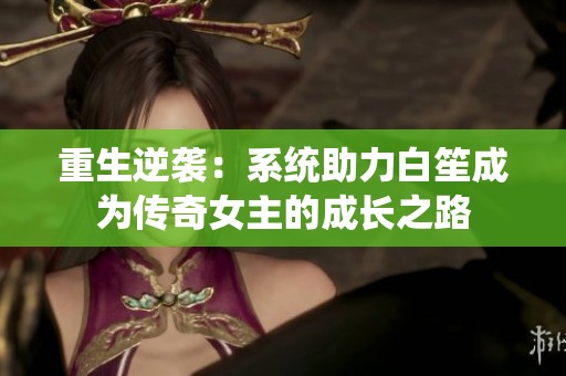 重生逆袭：系统助力白笙成为传奇女主的成长之路