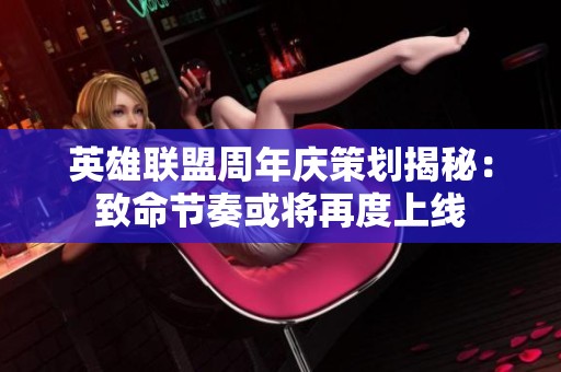 英雄联盟周年庆策划揭秘：致命节奏或将再度上线