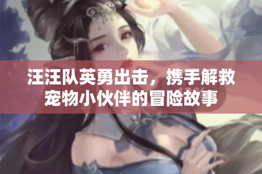 汪汪队英勇出击，携手解救宠物小伙伴的冒险故事