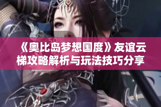 《奥比岛梦想国度》友谊云梯攻略解析与玩法技巧分享