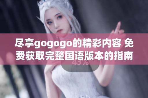 尽享gogogo的精彩内容 免费获取完整国语版本的指南