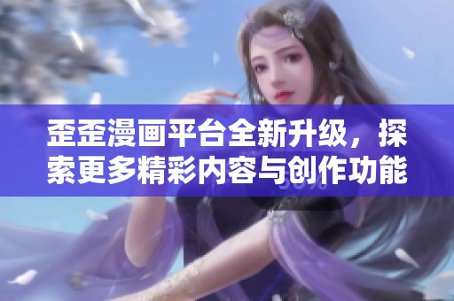 歪歪漫画平台全新升级，探索更多精彩内容与创作功能