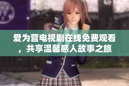 爱为营电视剧在线免费观看，共享温馨感人故事之旅