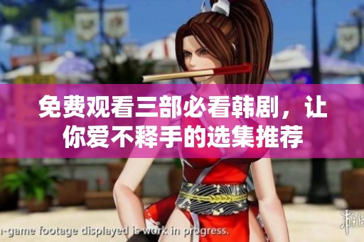 免费观看三部必看韩剧，让你爱不释手的选集推荐