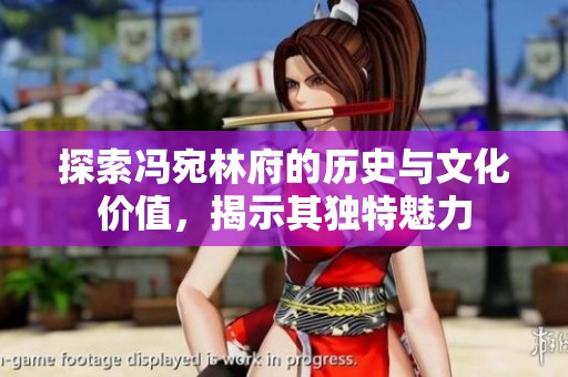 探索冯宛林府的历史与文化价值，揭示其独特魅力