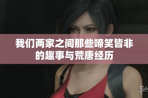 我们两家之间那些啼笑皆非的趣事与荒唐经历