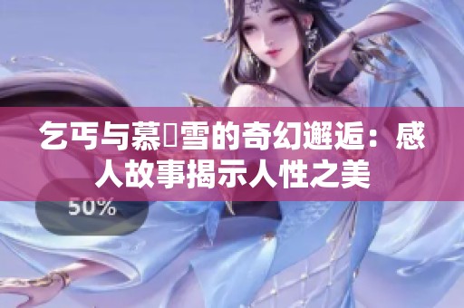 乞丐与慕葇雪的奇幻邂逅：感人故事揭示人性之美