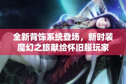 全新背饰系统登场，新时装魔幻之旅献给怀旧服玩家