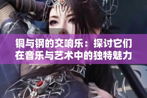 铜与钢的交响乐：探讨它们在音乐与艺术中的独特魅力