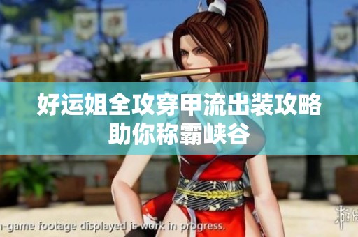 好运姐全攻穿甲流出装攻略助你称霸峡谷