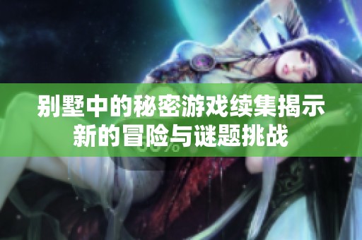 别墅中的秘密游戏续集揭示新的冒险与谜题挑战