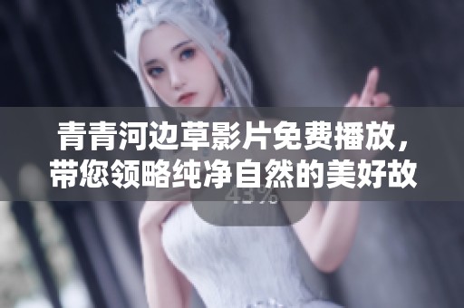 青青河边草影片免费播放，带您领略纯净自然的美好故事